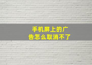 手机屏上的广告怎么取消不了