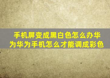 手机屏变成黑白色怎么办华为华为手机怎么才能调成彩色