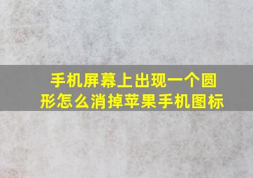 手机屏幕上出现一个圆形怎么消掉苹果手机图标