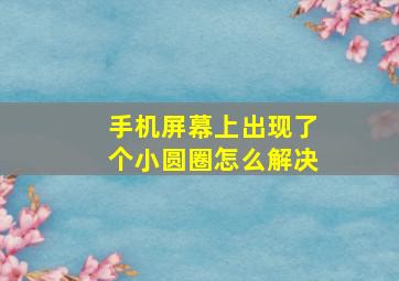 手机屏幕上出现了个小圆圈怎么解决