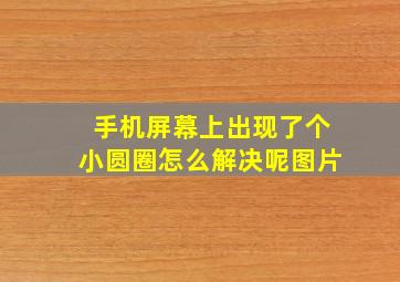 手机屏幕上出现了个小圆圈怎么解决呢图片