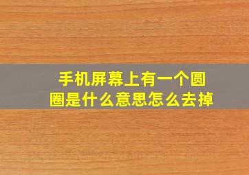 手机屏幕上有一个圆圈是什么意思怎么去掉