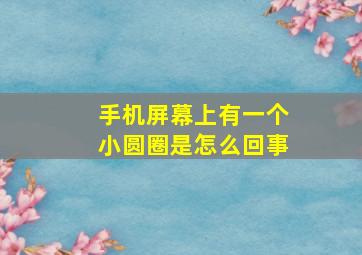 手机屏幕上有一个小圆圈是怎么回事