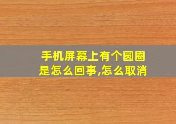 手机屏幕上有个圆圈是怎么回事,怎么取消