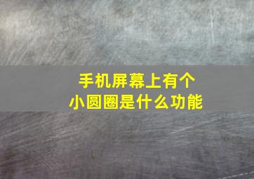 手机屏幕上有个小圆圈是什么功能