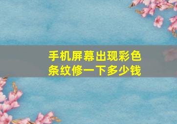 手机屏幕出现彩色条纹修一下多少钱