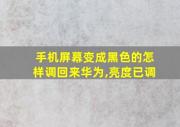 手机屏幕变成黑色的怎样调回来华为,亮度已调