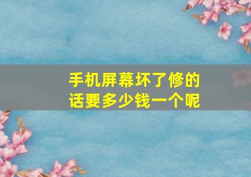 手机屏幕坏了修的话要多少钱一个呢