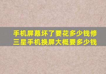 手机屏幕坏了要花多少钱修三星手机换屏大概要多少钱