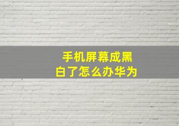 手机屏幕成黑白了怎么办华为