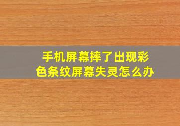 手机屏幕摔了出现彩色条纹屏幕失灵怎么办