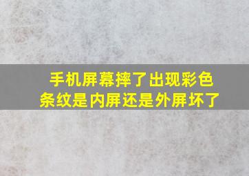 手机屏幕摔了出现彩色条纹是内屏还是外屏坏了