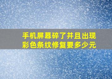 手机屏幕碎了并且出现彩色条纹修复要多少元