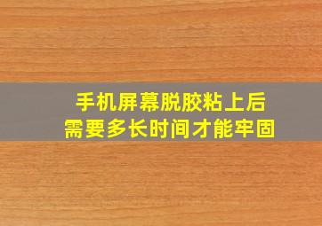 手机屏幕脱胶粘上后需要多长时间才能牢固