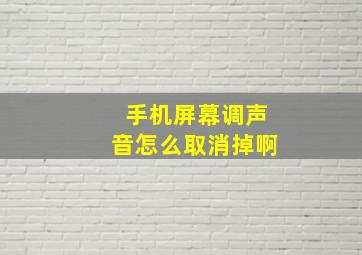 手机屏幕调声音怎么取消掉啊