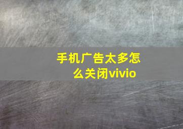 手机广告太多怎么关闭vivio