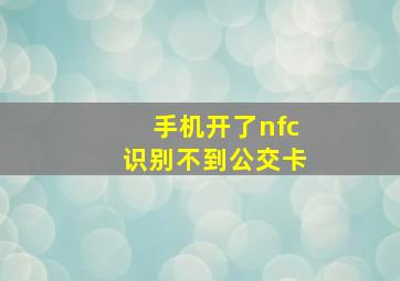 手机开了nfc识别不到公交卡