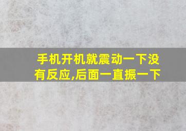 手机开机就震动一下没有反应,后面一直振一下