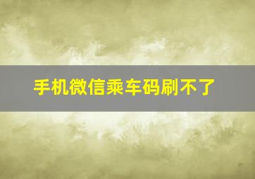 手机微信乘车码刷不了