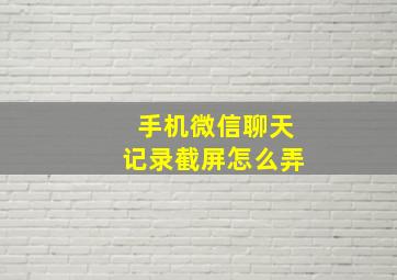 手机微信聊天记录截屏怎么弄