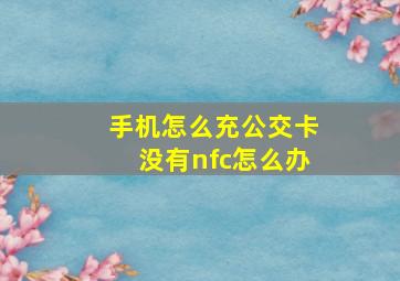 手机怎么充公交卡没有nfc怎么办