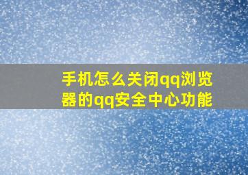 手机怎么关闭qq浏览器的qq安全中心功能