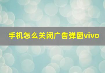 手机怎么关闭广告弹窗vivo