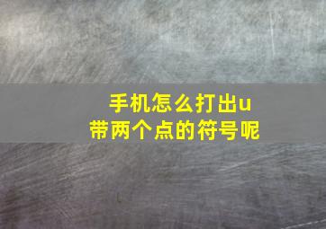 手机怎么打出u带两个点的符号呢