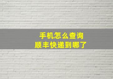 手机怎么查询顺丰快递到哪了