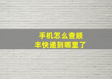 手机怎么查顺丰快递到哪里了