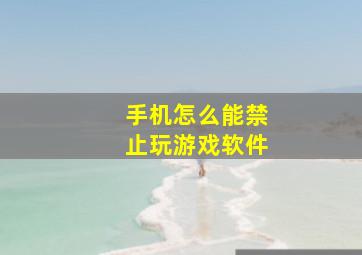 手机怎么能禁止玩游戏软件