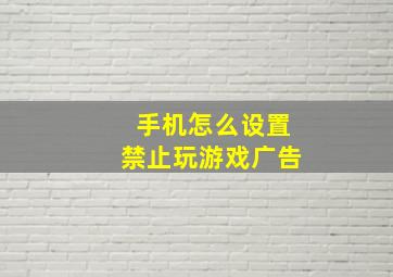 手机怎么设置禁止玩游戏广告