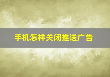 手机怎样关闭推送广告