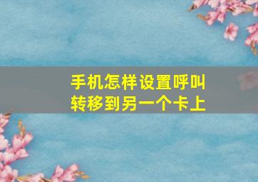 手机怎样设置呼叫转移到另一个卡上