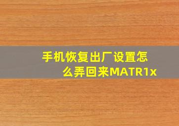 手机恢复出厂设置怎么弄回来MATR1x