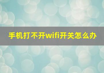 手机打不开wifi开关怎么办