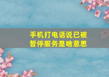 手机打电话说已被暂停服务是啥意思