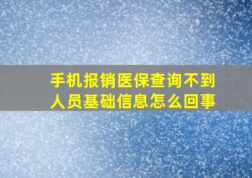 手机报销医保查询不到人员基础信息怎么回事