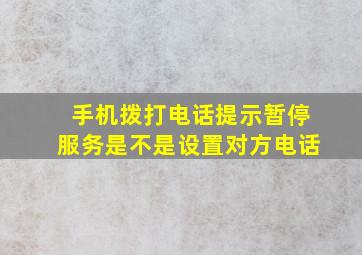 手机拨打电话提示暂停服务是不是设置对方电话