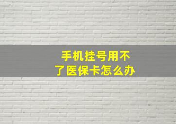 手机挂号用不了医保卡怎么办