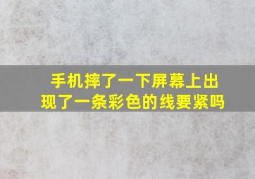 手机摔了一下屏幕上出现了一条彩色的线要紧吗