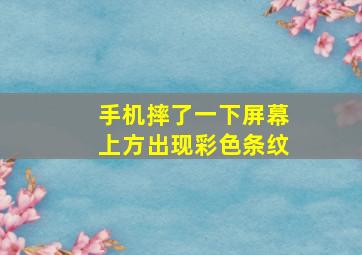 手机摔了一下屏幕上方出现彩色条纹