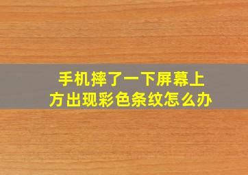 手机摔了一下屏幕上方出现彩色条纹怎么办