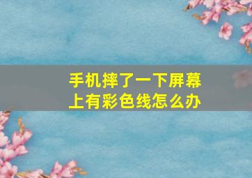 手机摔了一下屏幕上有彩色线怎么办