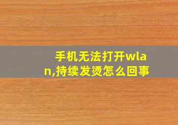 手机无法打开wlan,持续发烫怎么回事