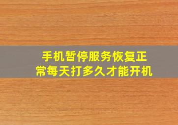 手机暂停服务恢复正常每天打多久才能开机