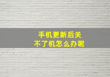 手机更新后关不了机怎么办呢