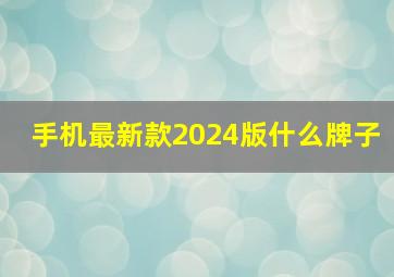 手机最新款2024版什么牌子