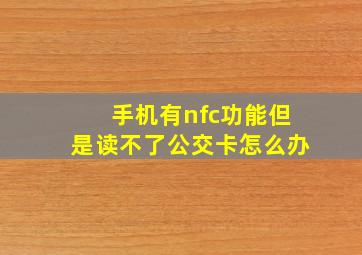 手机有nfc功能但是读不了公交卡怎么办