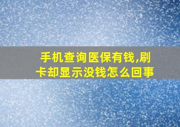 手机查询医保有钱,刷卡却显示没钱怎么回事